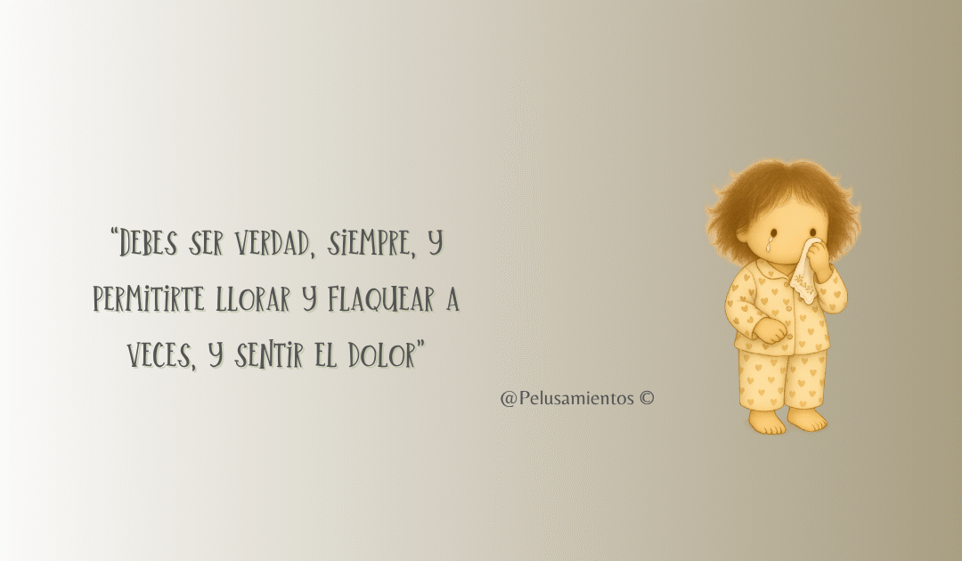 12. “Debes ser verdad, siempre, y permitirte llorar y flaquear a veces, y sentir el dolor”