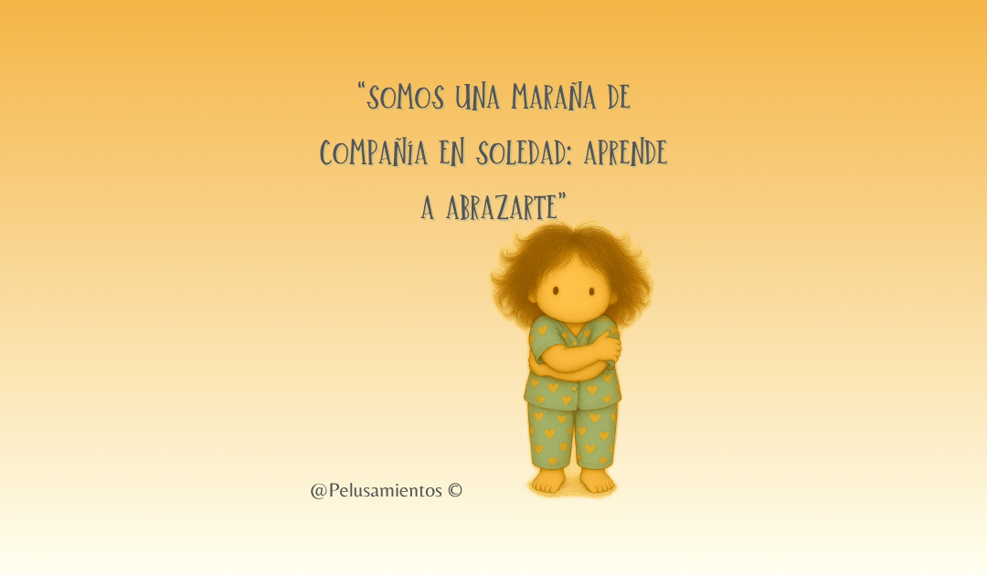 18.  “Somos una maraña de compañía en soledad: aprende a abrazarte”