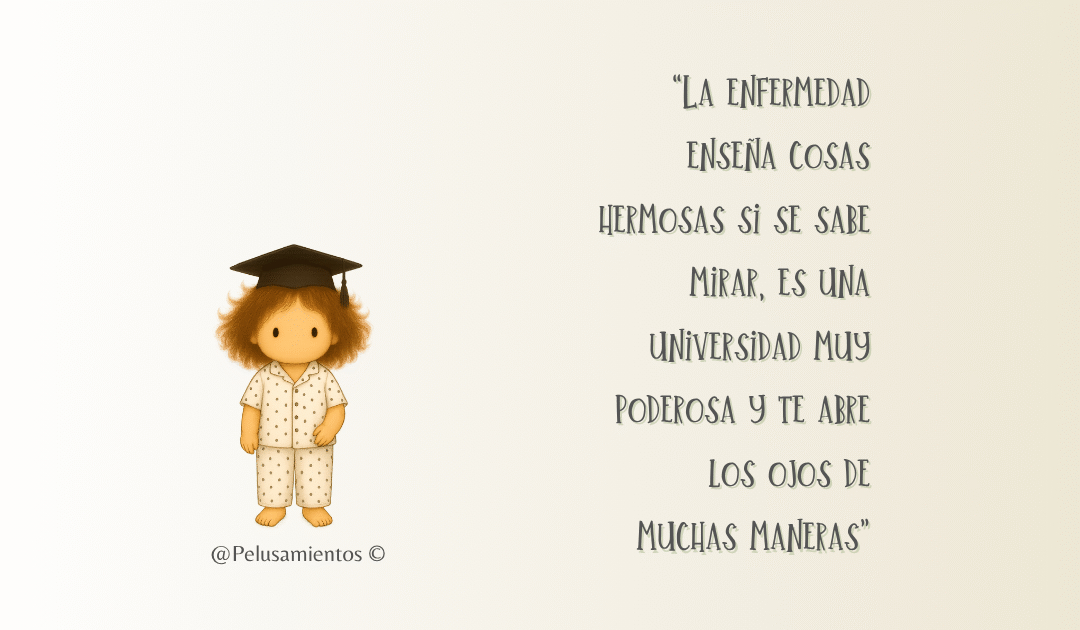 29. “La enfermedad enseña cosas hermosas si se sabe mirar, es una universidad muy poderosa y te abre los ojos de muchas maneras”