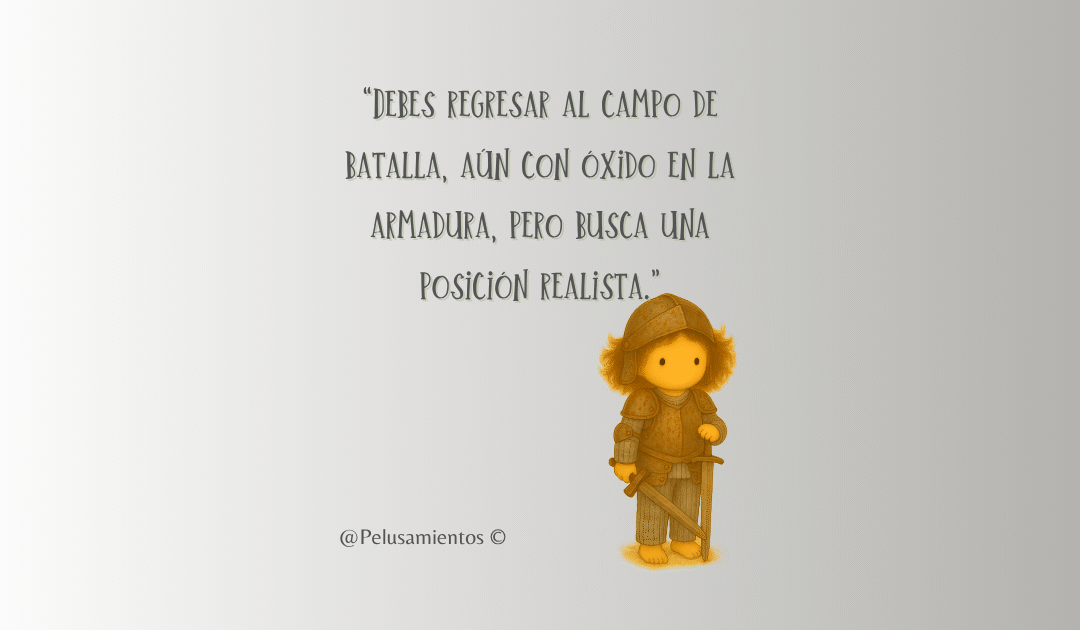 30. “Debes regresar al campo de batalla, aún con óxido en la armadura, pero busca una posición realista.”