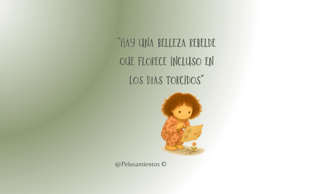 57. «Hay una belleza rebelde que florece incluso en los días torcidos»