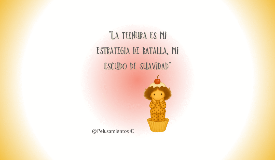 64. «La ternura es mi estrategia de batalla, mi escudo de suavidad»