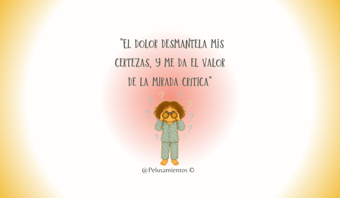 68.  «El dolor desmantela mis certezas y me da el valor de la mirada crítica»