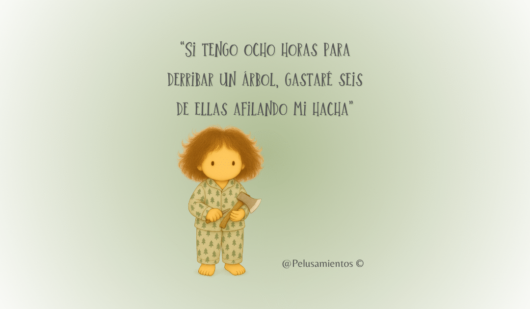 7.  “Si tengo ocho horas para derribar un árbol, gastaré seis de ellas afilando mi hacha”