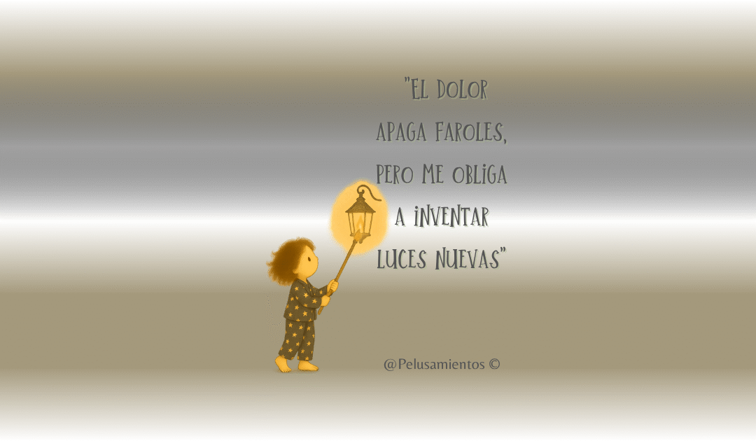 70.  «El dolor apaga faroles, pero me obliga a inventar luces nuevas»