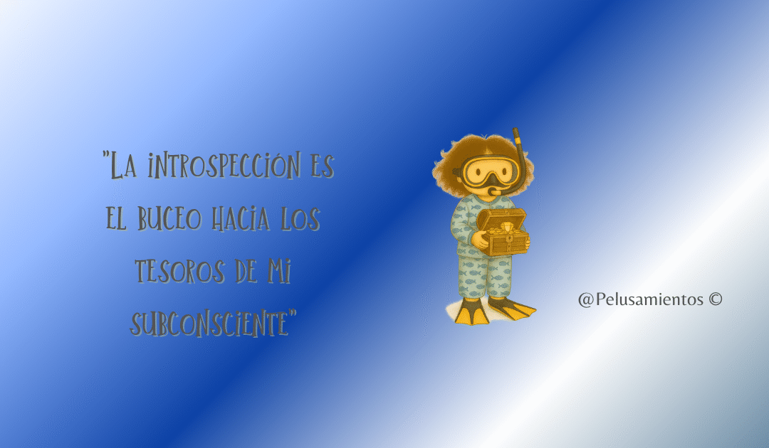 76. «La introspección es el buceo hacia los tesoros de mi subconsciente»