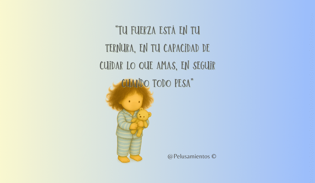 8.  “Tu fuerza está en tu ternura, en tu capacidad de cuidar lo que amas, en seguir cuando todo pesa”