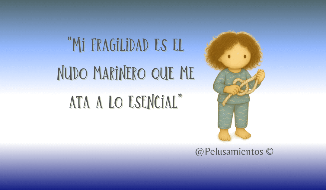 94. «Mi fragilidad es el nudo marinero que me ata a lo esencial»