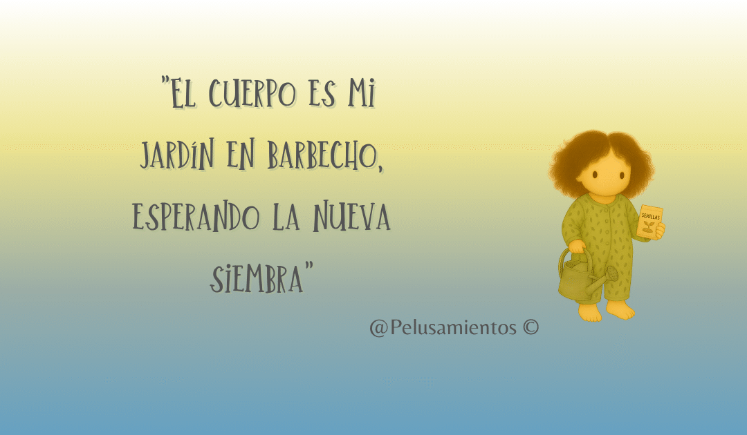 108.  «El cuerpo es mi jardín en barbecho, esperando la nueva siembra»